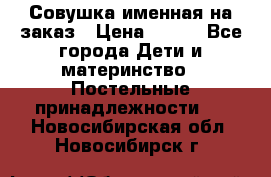 Совушка именная на заказ › Цена ­ 600 - Все города Дети и материнство » Постельные принадлежности   . Новосибирская обл.,Новосибирск г.